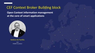 Stefano De Panfilis
COO
FIWARE Foundation
Open Context information management
at the core of smart applications
CEF Context Broker Building block
 