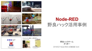 2019/5/21 Node-RED UG勉強会 Vol.8
野良ハックチーム
ざっきー
Node-RED
野良ハック活用事例
 