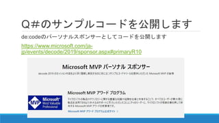 Q＃のサンプルコードを公開します
de:codeのパーソナルスポンサーとしてコードを公開します
https://www.microsoft.com/ja-
jp/events/decode/2019/sponsor.aspx#primaryR10
 
