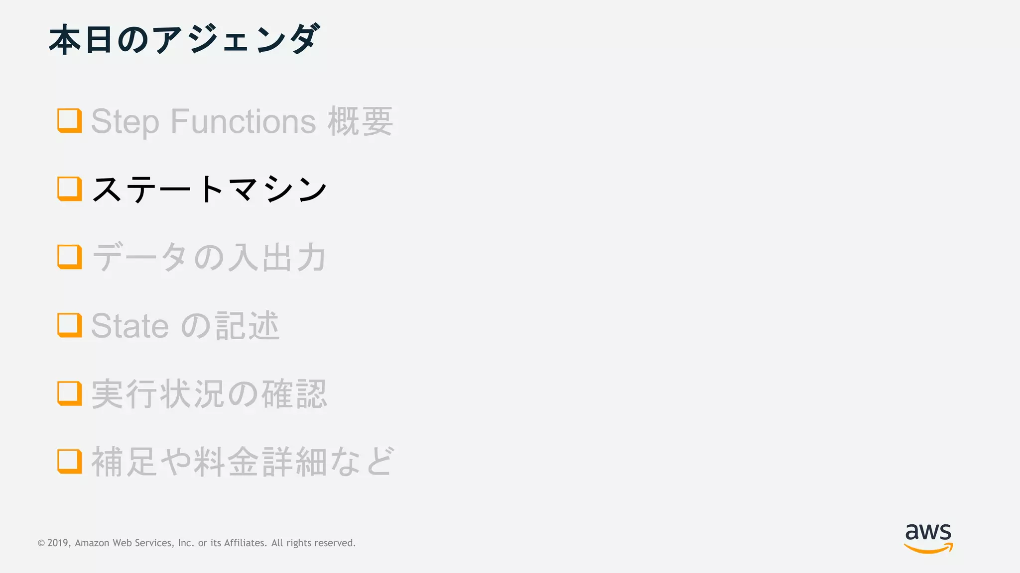 © 2019, Amazon Web Services, Inc. or its Affiliates. All rights reserved.
本日のアジェンダ

 ステートマシン




 