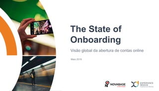 The State of
Onboarding
Visão global da abertura de contas online
Maio 2019
 