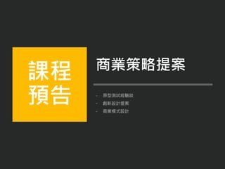 - 原型測試經驗談
- 創新設計提案
- 商業模式設計
課程
預告
商業策略提案
 