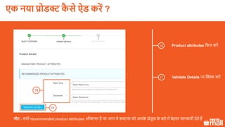 Product attributes लफल करें10
Validate Details पर क्लिक करें11
10
नोट - सभी recommended product attributes ऑप्शनल है पर अगर ये कस्टमर को आपके प्रोडू स के बारे में बेहतर जानकारी देते हैं
एक नया प्रोडक्ट कै े ऐड करें ?
 