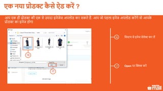 11
लसस्टम से इमेज सेलेक्ट कर लें
आप एक ही प्रोडक्ट की एक से ज़्यादा इमेजेज अपलोड कर सकते हैं. आप जो पहला इमेज अपलोड करेंगे वो आपके
प्रोडक्ट का इमेज होगा
16
16
Open पर क्लिक करें17
17
एक नया प्रोडक्ट कै े ऐड करें ?
 