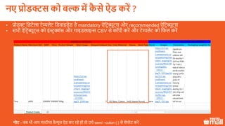 • प्रोडक्ट लडटेल्स टेम्पलेट लडवाइडेड है mandatory ऐलटरब्यूट्स और recommended ऐलटरब्यूट्स
• सभी ऐलटरब्यूट्स को इंस्टर क्शंस और गाइडलाइ्स CSV से कॉपी करें और टेम्पलेट को लफल करें
नोट - जब भी आप मल्टीप्ल वैल्यूज ऐड कर रहे हों तो उसे semi –colon (;) से सेपरेट करें .
नए प्रोडक्ट को बल्क में कै े ऐड करें ?
 
