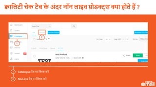 Catalogue टैब पर क्लिक करें
Non-live टैब पर क्लिक करें
1
2
1
2
क्वासलटी चेक टैब के अिंदर नॉन लाइव प्रोडक्ट् क्या होते हैं ?
 