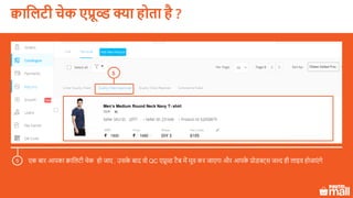 Test Product
1500 1450
XL
p001
Men’s Medium Round Neck Navy T- shirt
क्वासलटी चेक एप्रूव्ड क्या होता है ?
एक बार आपका क्वाललटी चेक हो जाए , उसके बाद वो QC एप्रूव्ड टैब में मूव कर जाएगा और आपके प्रोडक्ट्स जल्द ही लाइव होजाएं गे5
5
 