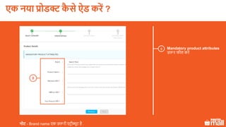 Mandatory product attributes
ज़रूर फील करें
8
नोट - Brand name एक ज़रूरी एटरीब्यूट है .
8
एक नया प्रोडक्ट कै े ऐड करें ?
 