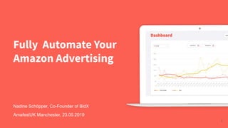 Fully Automate Your
Amazon Advertising
1
Nadine Schöpper, Co-Founder of BidX
AmafestUK Manchester, 23.05.2019
 