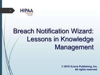 Breach Notification Wizard:
Lessons in Knowledge
Management
© 2019 3Lions Publishing, Inc.
All rights reserved.
1
 