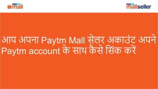 आप अपना Paytm Mall सेलर अकाउंट अपने
Paytm account के साथ कै से ससंक करें
 