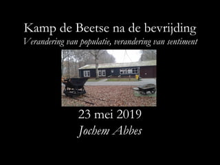 Kamp de Beetse na de bevrijding
Verandering van populatie, verandering van sentiment
23 mei 2019
Jochem Abbes
 