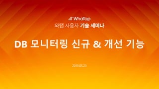 2019.05.23
DB 모니터링 신규 & 개선 기능
 