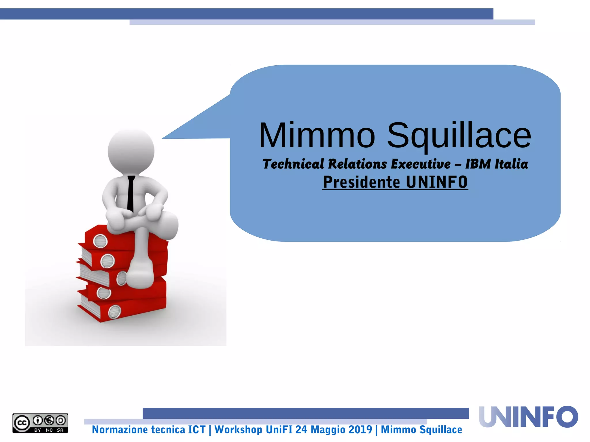 Normazione tecnica ICT | Workshop UniFI 24 Maggio 2019 | Mimmo Squillace
Mimmo Squillace
Technical Relations Executive – IBM Italia
Presidente UNINFO
 
