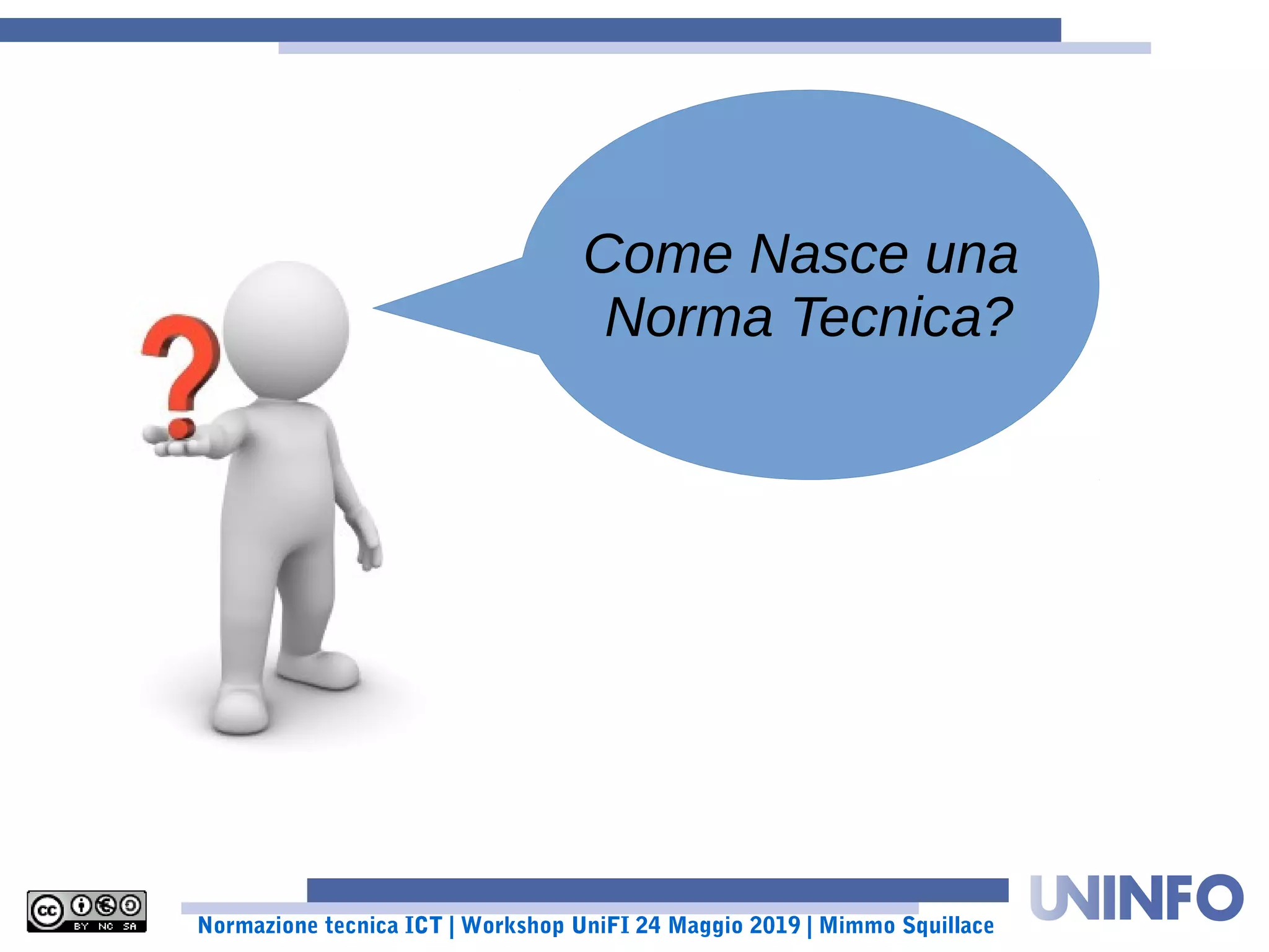 Normazione tecnica ICT | Workshop UniFI 24 Maggio 2019 | Mimmo Squillace
Come Nasce una
Norma Tecnica?
 
