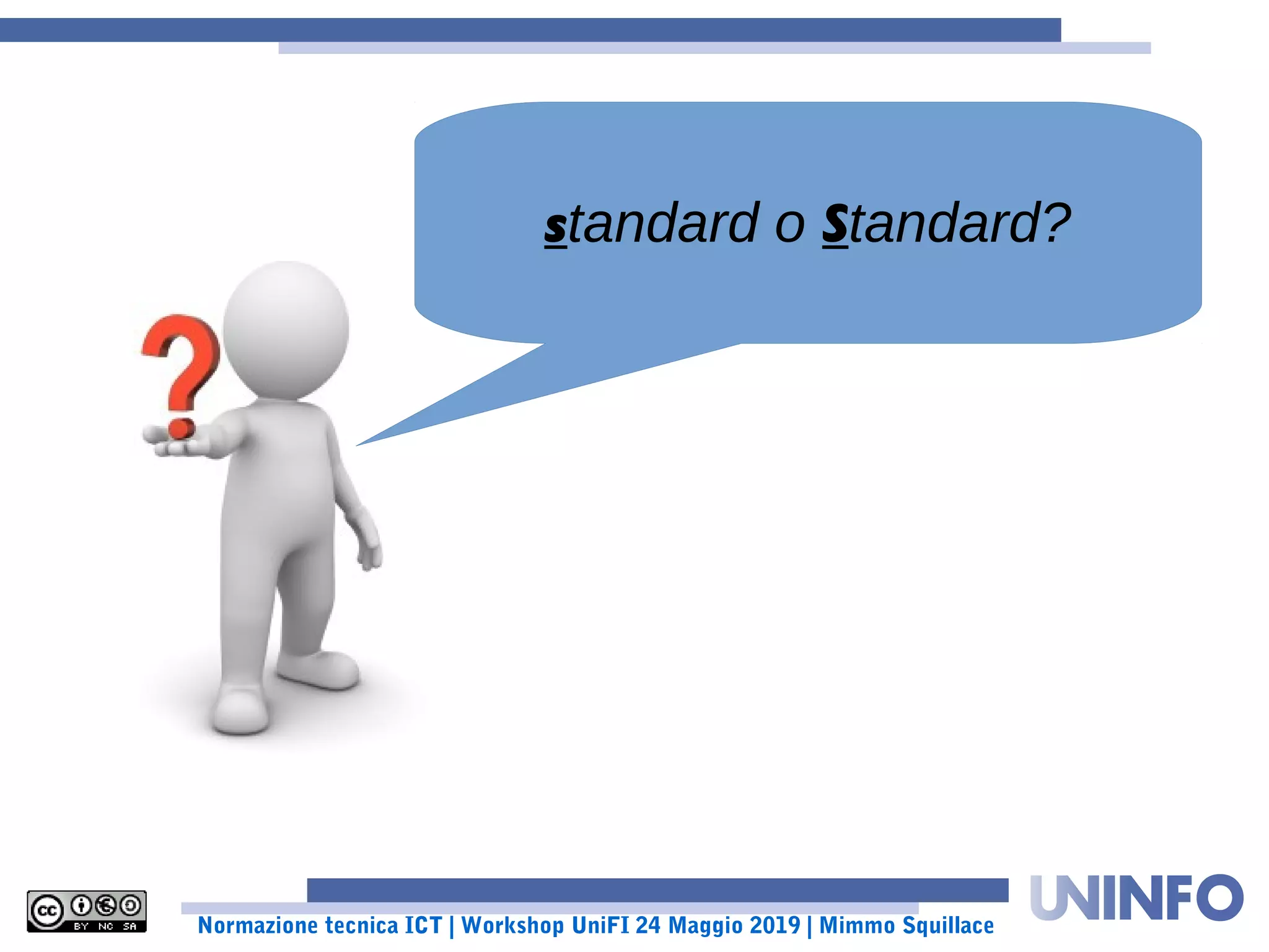 Normazione tecnica ICT | Workshop UniFI 24 Maggio 2019 | Mimmo Squillace
standard o Standard?
 