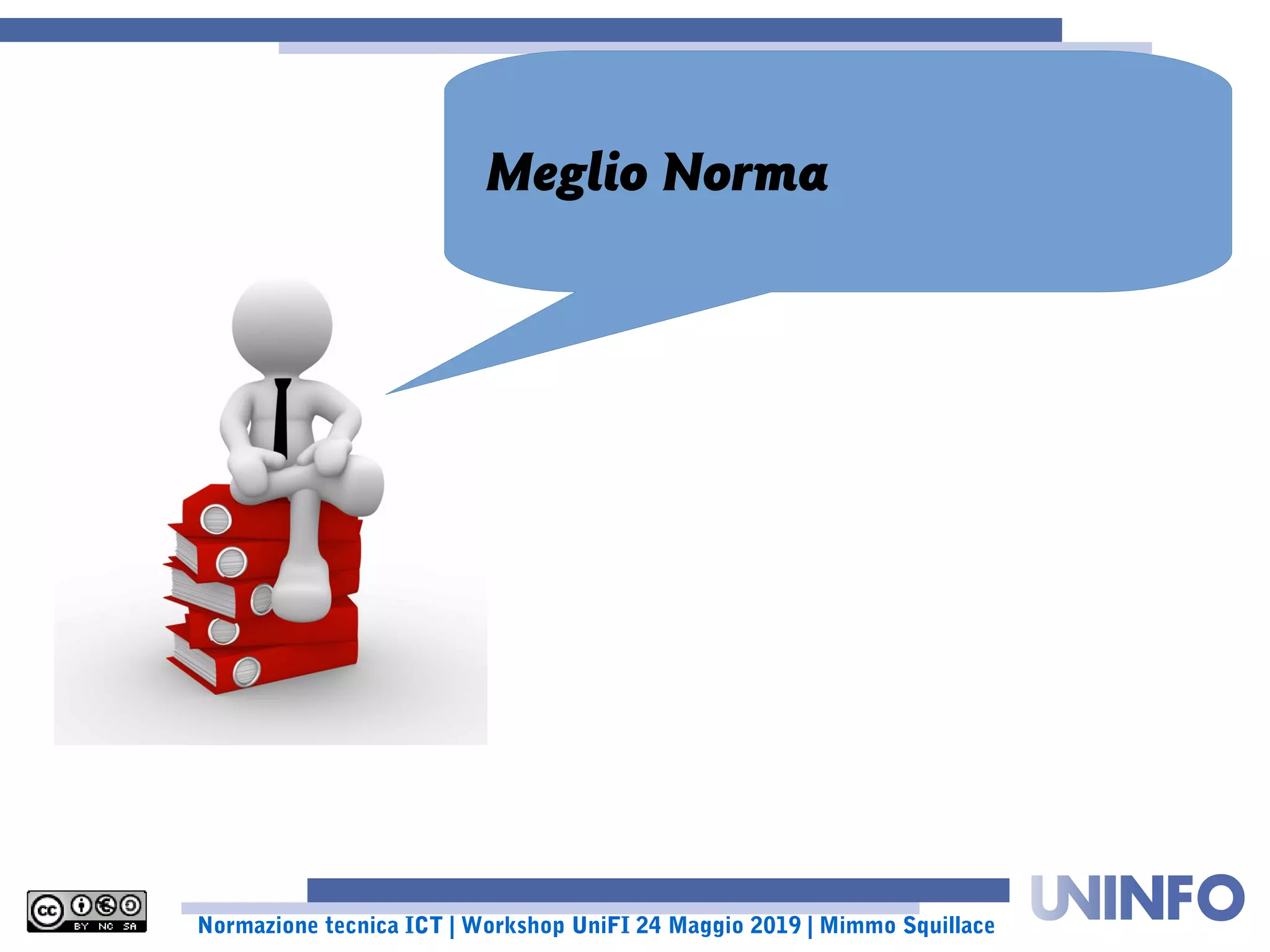 Normazione tecnica ICT | Workshop UniFI 24 Maggio 2019 | Mimmo Squillace
Meglio Norma ... Tecnica!
 