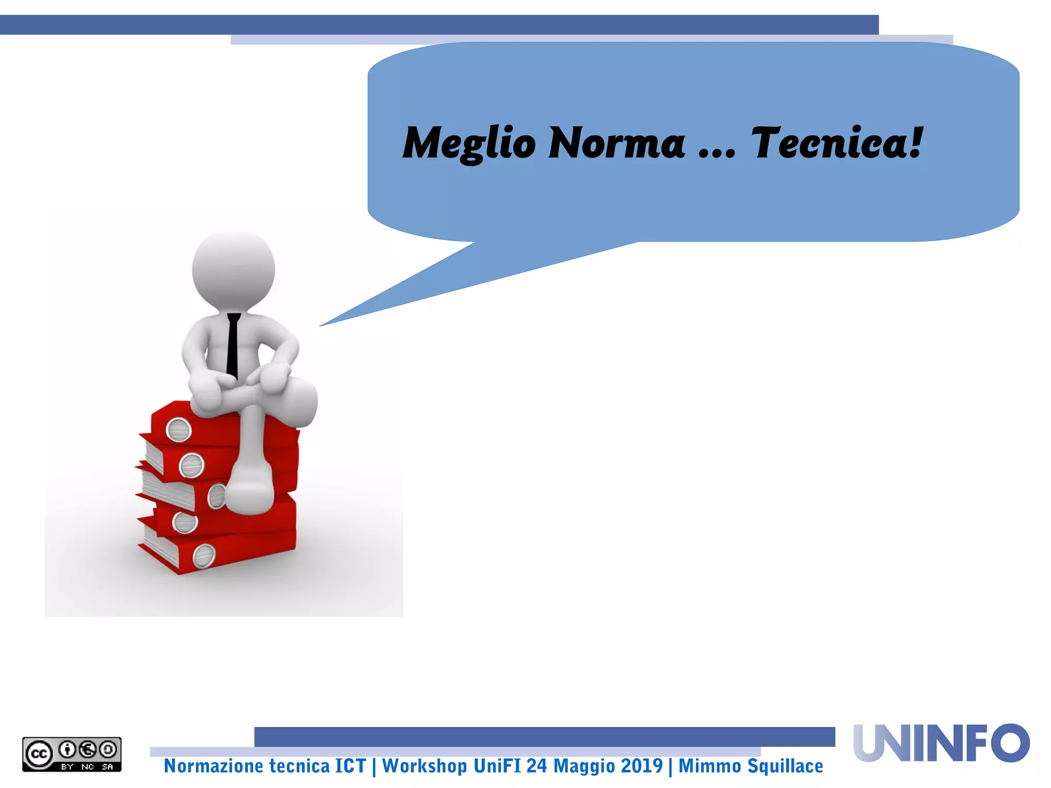 Normazione tecnica ICT | Workshop UniFI 24 Maggio 2019 | Mimmo Squillace
Meglio Norma ... Tecnica!
 