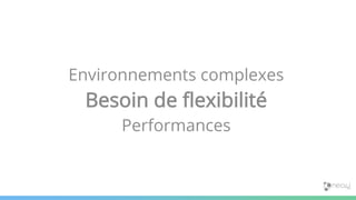 Environnements complexes
Besoin de flexibilité
Performances
 
