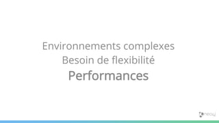 Environnements complexes
Besoin de flexibilité
Performances
 