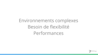 Environnements complexes
Besoin de flexibilité
Performances
 