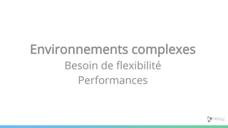 Environnements complexes
Besoin de flexibilité
Performances
 