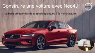 Construire une voiture avec Neo4J
La base de données de graphes appliquée à la manufacture
 