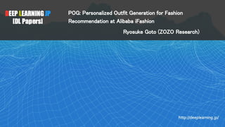 POG: Personalized Outfit Generation for Fashion
Recommendation at Alibaba iFashion 
  Ryosuke Goto (ZOZO Research) 
 
 