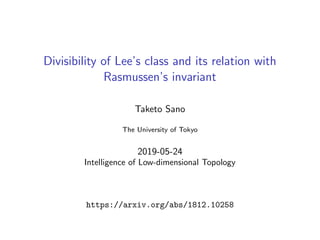 Divisibility of Lee’s class and its relation with
Rasmussen’s invariant
Taketo Sano
The University of Tokyo
2019-05-24
Intelligence of Low-dimensional Topology
https://arxiv.org/abs/1812.10258
 