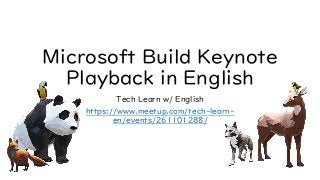 Microsoft Build Keynote
Playback in English
Tech Learn w/ English
https://www.meetup.com/tech-learn-
en/events/261101288/
 