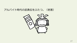 27	
アルバイト時代の武勇伝をふたつ。（⽼害）
 