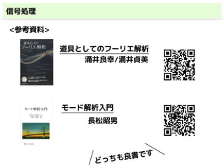 信号処理
<参考資料>
道具としてのフーリエ解析
涌井良幸/涌井貞美
モード解析入門
長松昭男
どっちも良書です
 