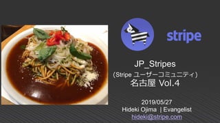 2019/05/27
Hideki Ojima | Evangelist
hideki@stripe.com
JP_Stripes
(Stripe ユーザーコミュニティ)
名古屋 Vol.4
 