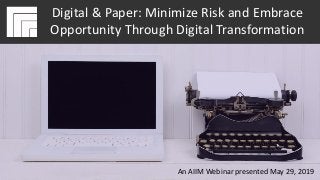 Underwritten by:In association with: Dan Elam
#AIIMYour Digital Transformation Begins with
Intelligent Information Management
Digital & Paper: Minimize Risk and
Embrace Opportunity Through Digital
Transformation
Presented May 29, 2019
Digital & Paper: Minimize Risk and Embrace
Opportunity Through Digital Transformation
An AIIM Webinar presented May 29, 2019
 