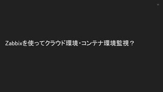 Zabbixを使ってクラウド環境・コンテナ環境監視？ 
11
 