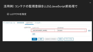 活用例) コンテナの監視登録をLLDとJavaScript前処理で 
 
39
④ LLDマクロを指定 
 
