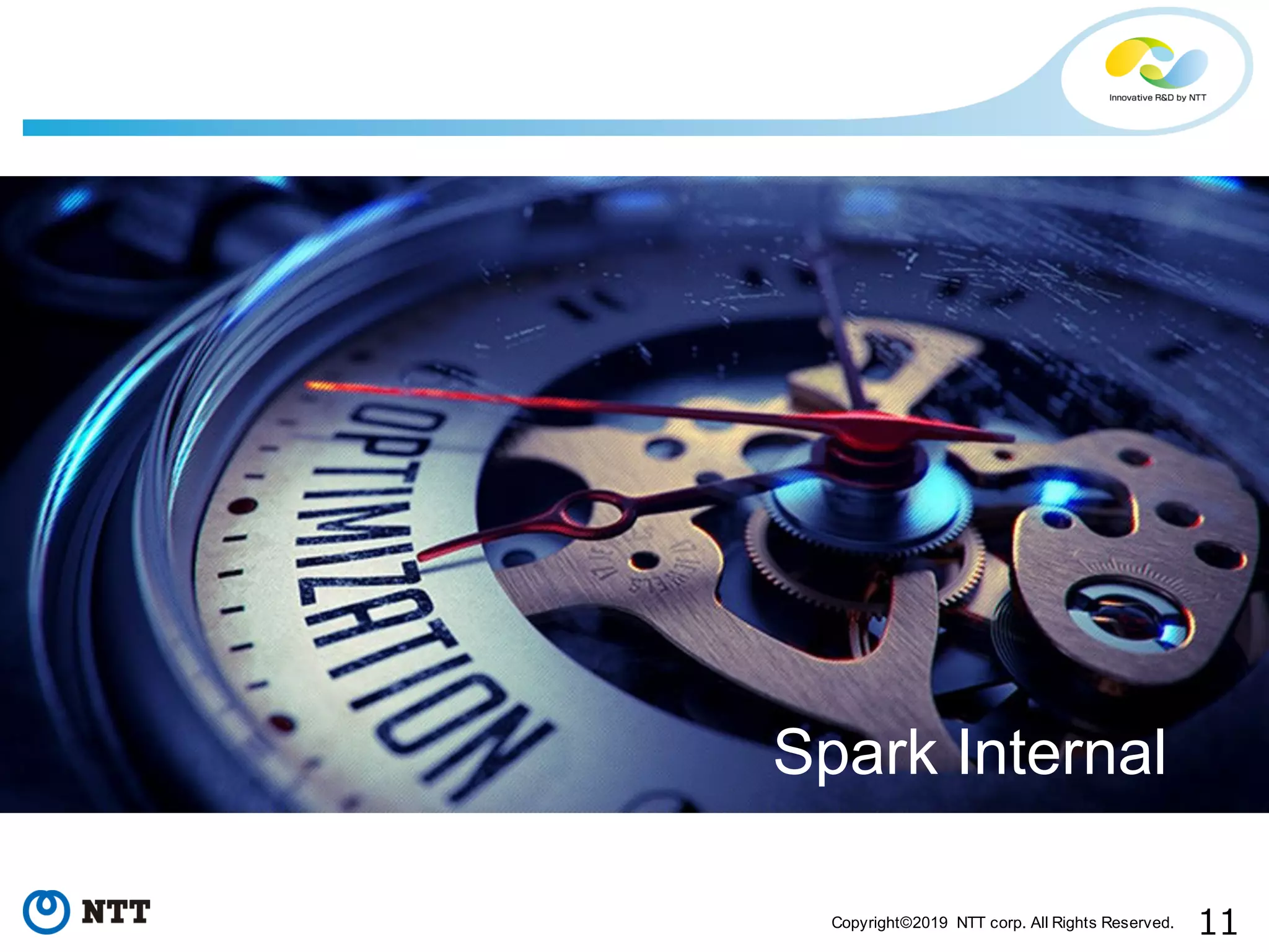 11Copyright©2019 NTT corp. All Rights Reserved. Spark Internal 