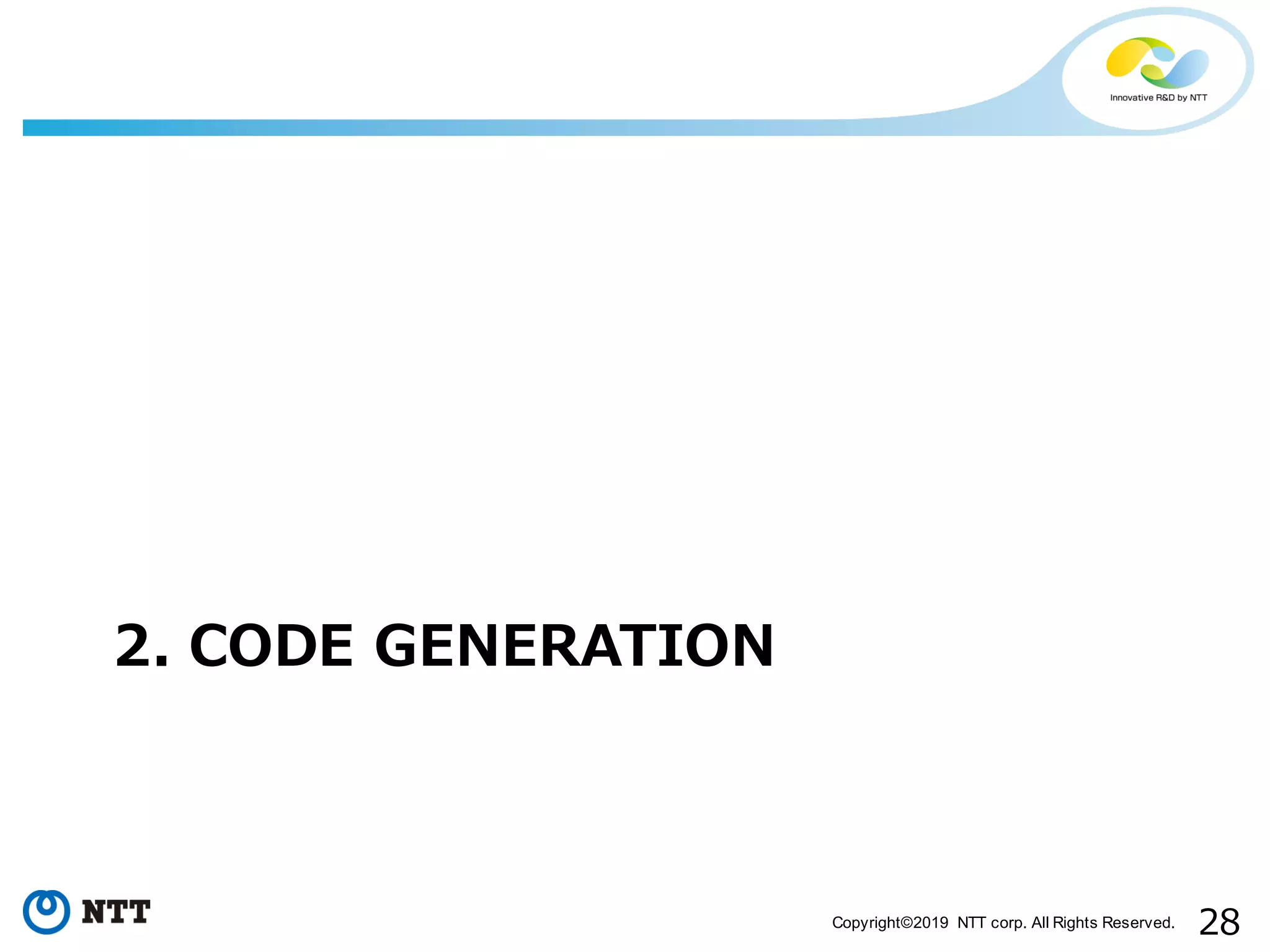 28Copyright©2019 NTT corp. All Rights Reserved. 2. CODE GENERATION 
