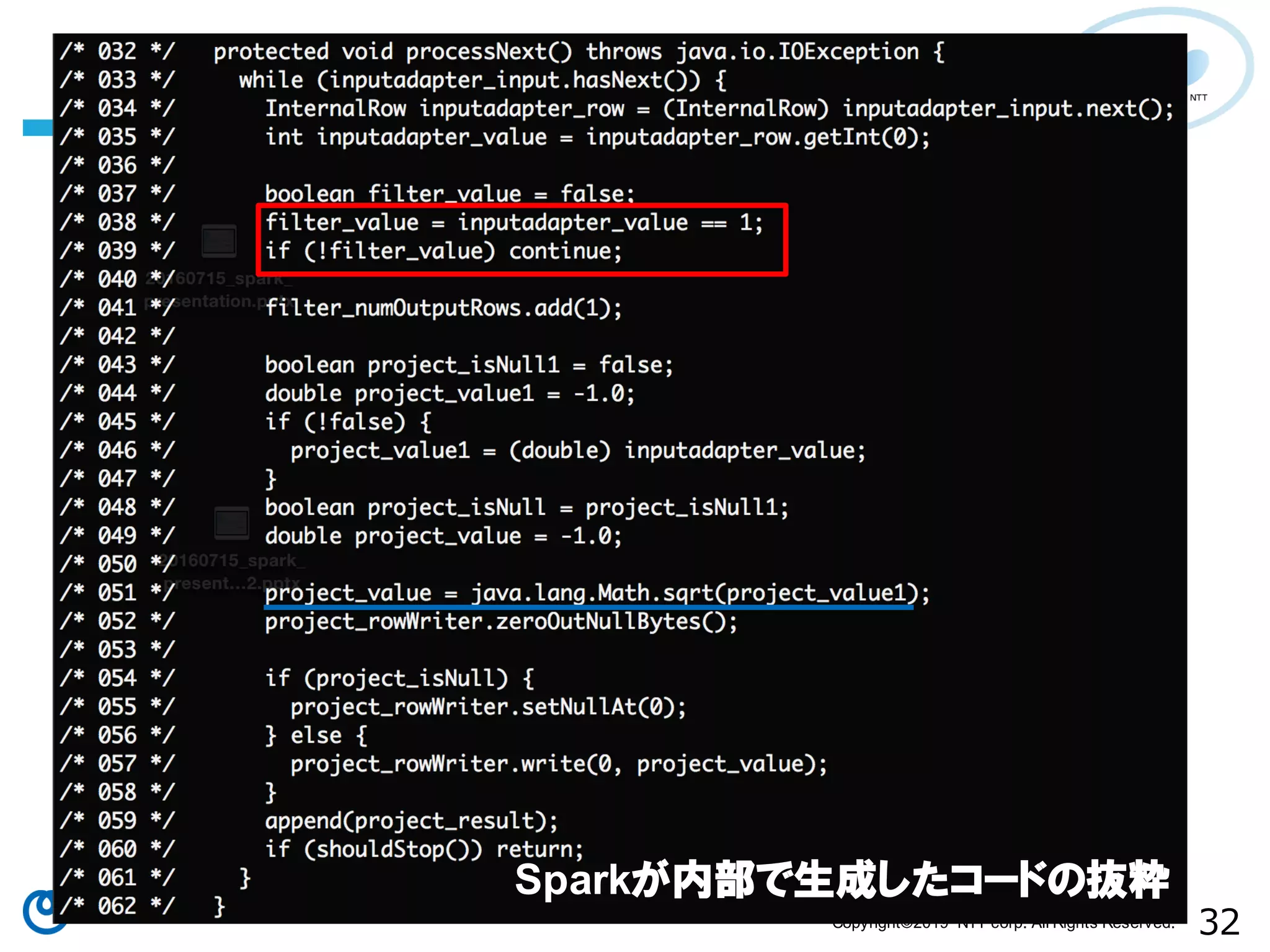 32Copyright©2019 NTT corp. All Rights Reserved. Sparkが内部で生成したコードの抜粋 