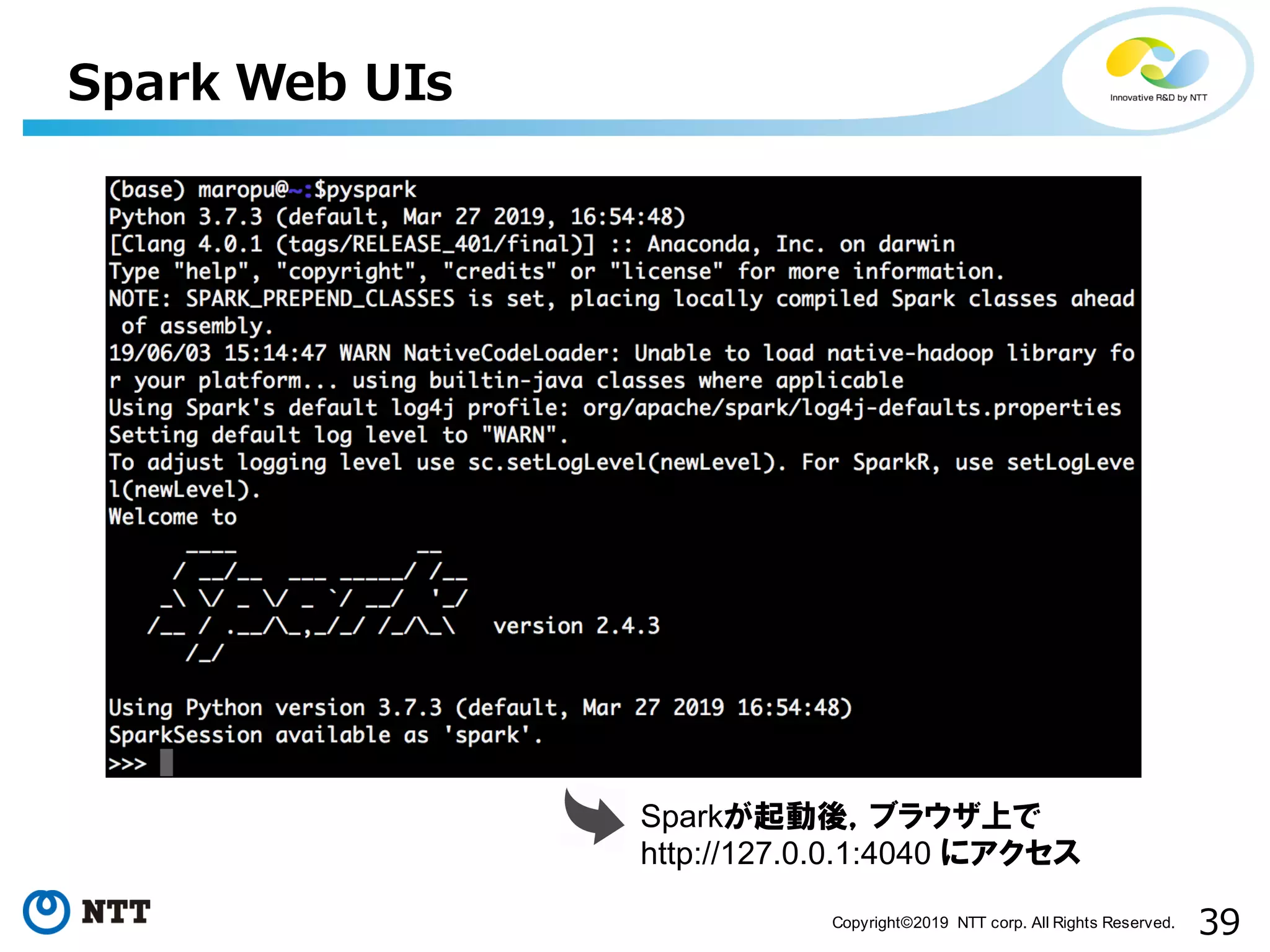 39Copyright©2019 NTT corp. All Rights Reserved. Spark Web UIs Sparkが起動後，ブラウザ上で http://127.0.0.1:4040 にアクセス 