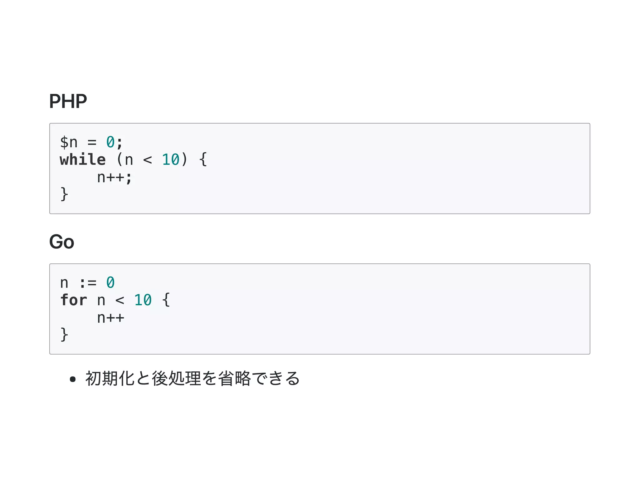 PHP
$n = 0;
while (n < 10) {
n++;
}
Go
n := 0
for n < 10 {
n++
}
初期化と後処理を省略できる
 
