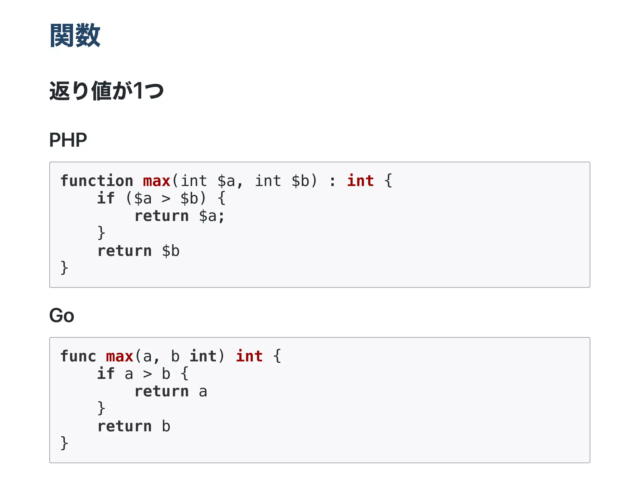関数
返り値が1つ
PHP
function max(int $a, int $b) : int {
if ($a > $b) {
return $a;
}
return $b
}
Go
func max(a, b int) int {
if a > b {
return a
}
return b
}
 