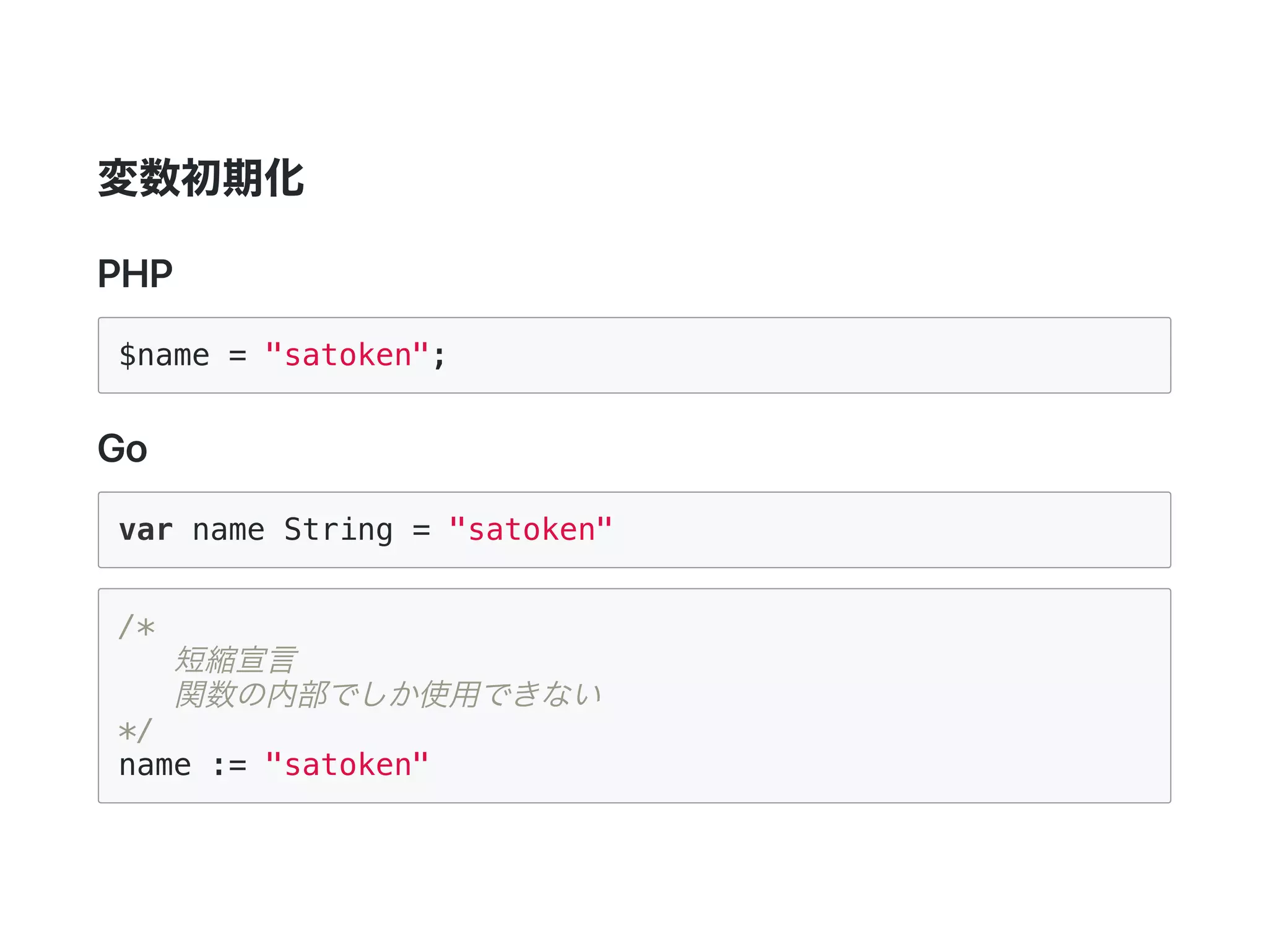変数初期化
PHP
$name = "satoken";
Go
var name String = "satoken"
/*
短縮宣言
関数の内部でしか使用できない
*/
name := "satoken"
 