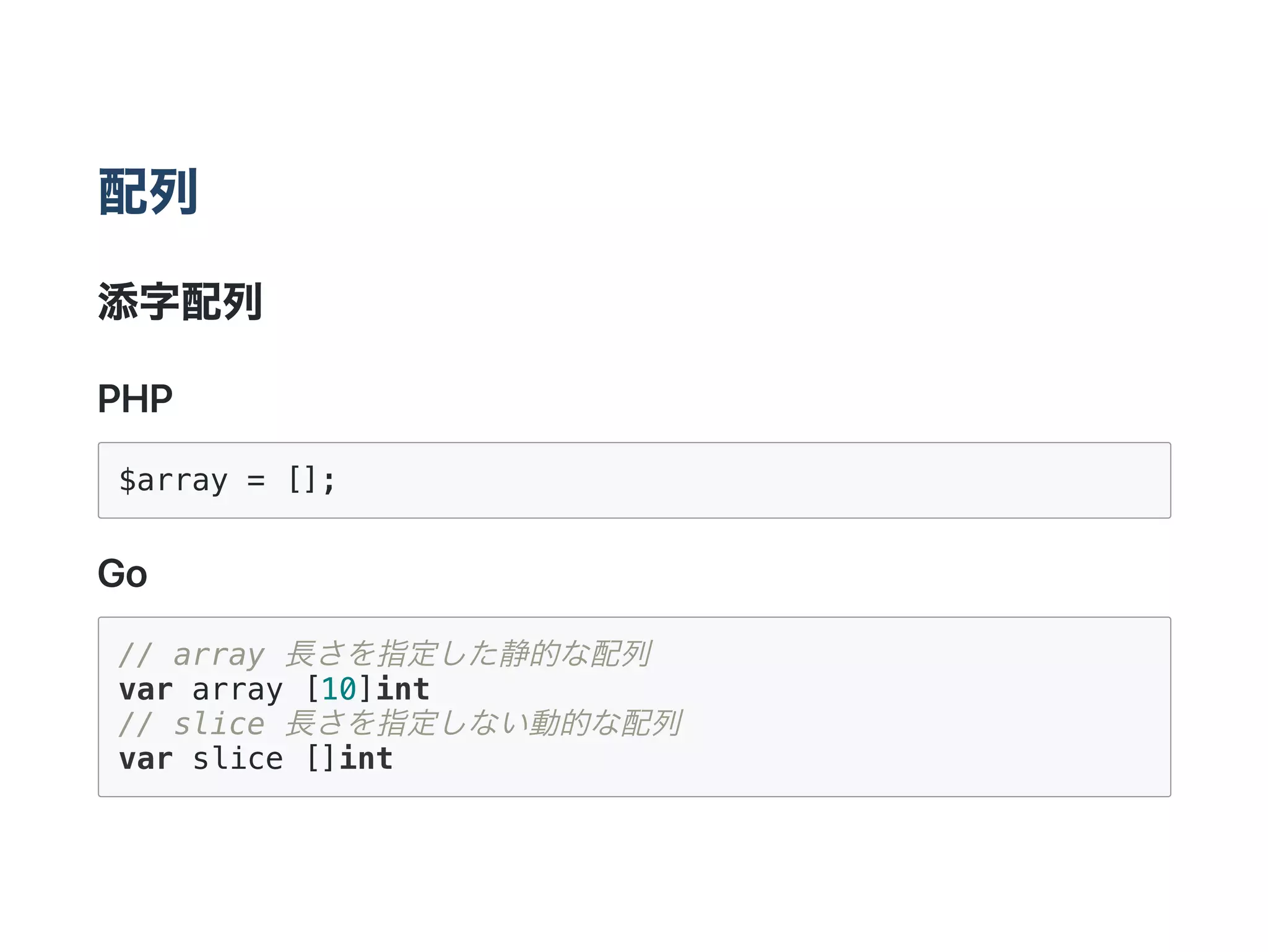 配列
添字配列
PHP
$array = [];
Go
// array 長さを指定した静的な配列
var array [10]int
// slice 長さを指定しない動的な配列
var slice []int
 