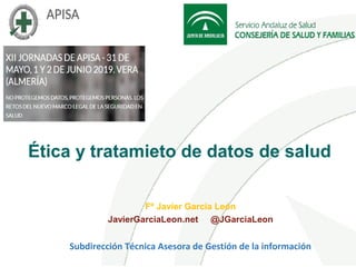 Ética y tratamieto de datos de salud
Fº Javier García León
JavierGarciaLeon.net @JGarciaLeon
Subdirección Técnica Asesora de Gestión de la información
 