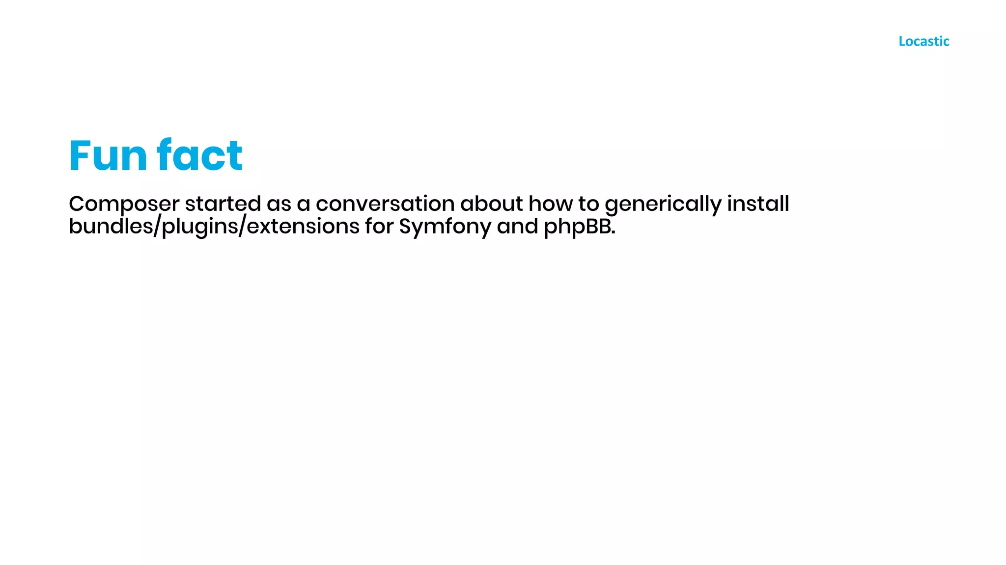 Composer started as a conversation about how to generically install
bundles/plugins/extensions for Symfony and phpBB.
Fun fact
 