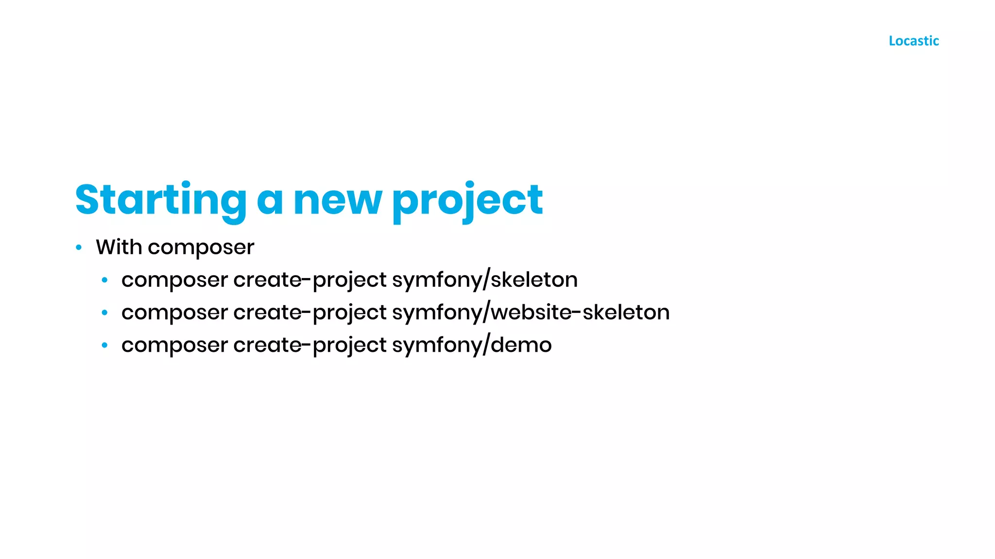 • With composer
• composer create-project symfony/skeleton
• composer create-project symfony/website-skeleton
• composer create-project symfony/demo
Starting a new project
 