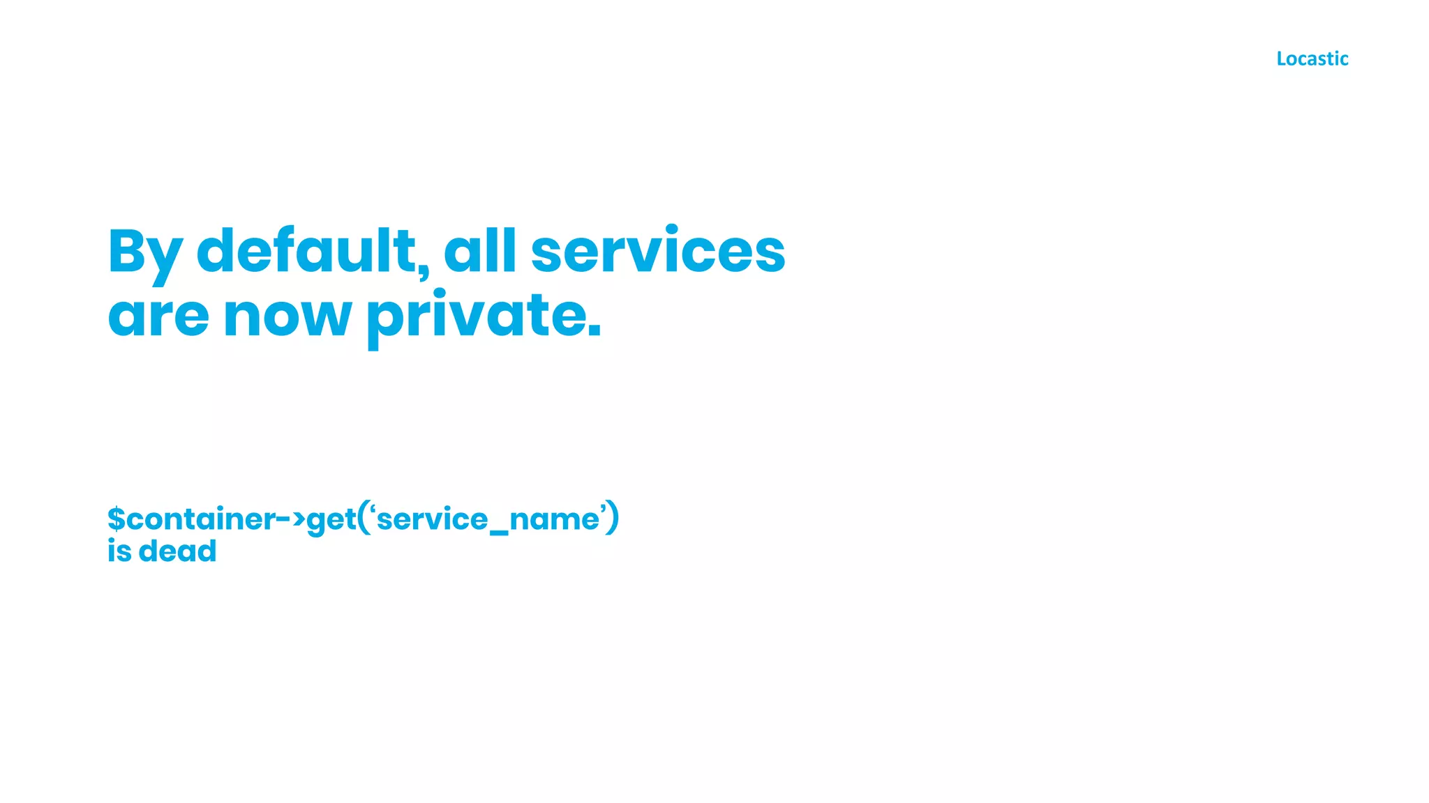 By default, all services
are now private.
$container->get(‘service_name’)
is dead
 