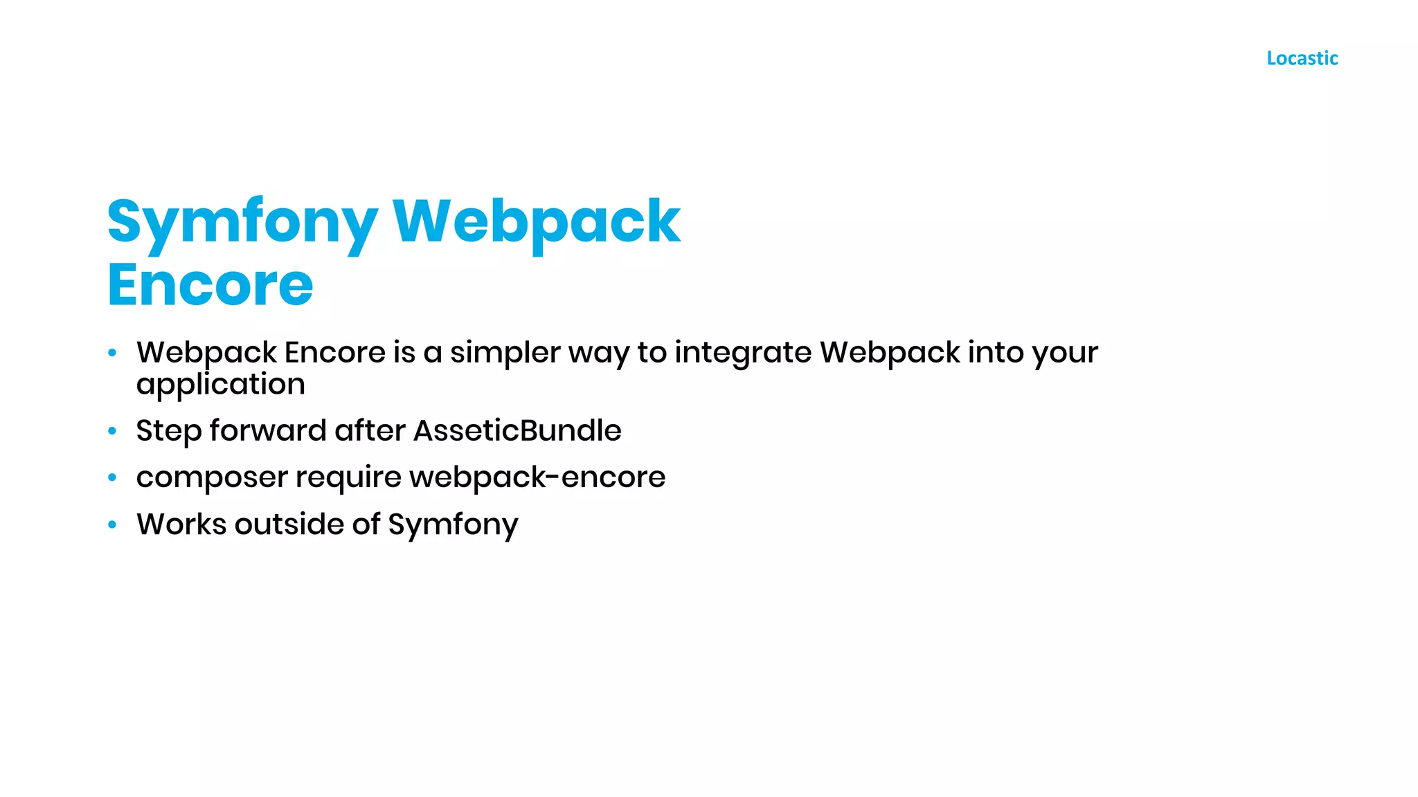 • Webpack Encore is a simpler way to integrate Webpack into your
application
• Step forward after AsseticBundle
• composer require webpack-encore
• Works outside of Symfony
Symfony Webpack
Encore
 