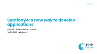 Symfony4: a new way to develop
applications
Antonio Perić-Mažar, Locastic
26.05.2019 - #phpsrb
 